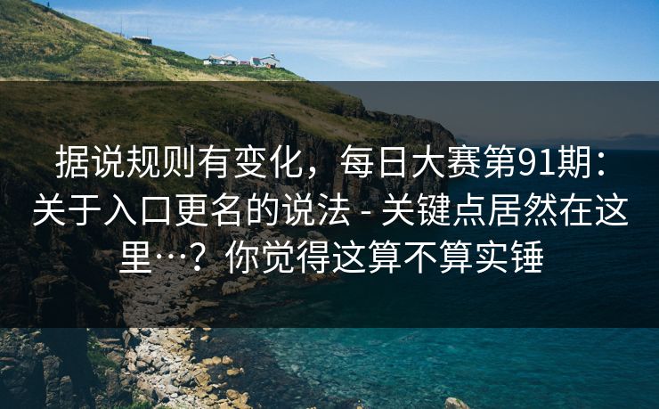 据说规则有变化，每日大赛第91期：关于入口更名的说法 - 关键点居然在这里…？你觉得这算不算实锤