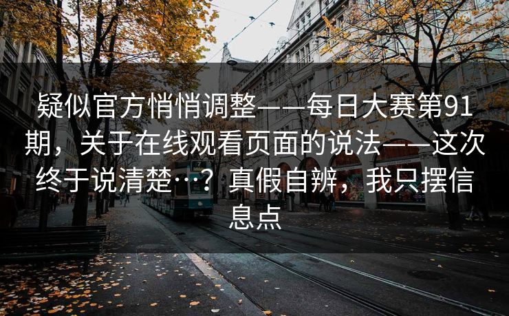 疑似官方悄悄调整——每日大赛第91期，关于在线观看页面的说法——这次终于说清楚…？真假自辨，我只摆信息点