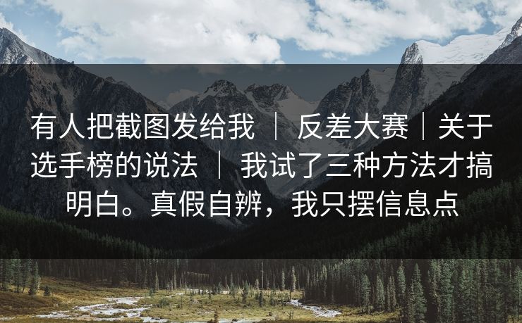 有人把截图发给我 ｜ 反差大赛｜关于选手榜的说法 ｜ 我试了三种方法才搞明白。真假自辨，我只摆信息点