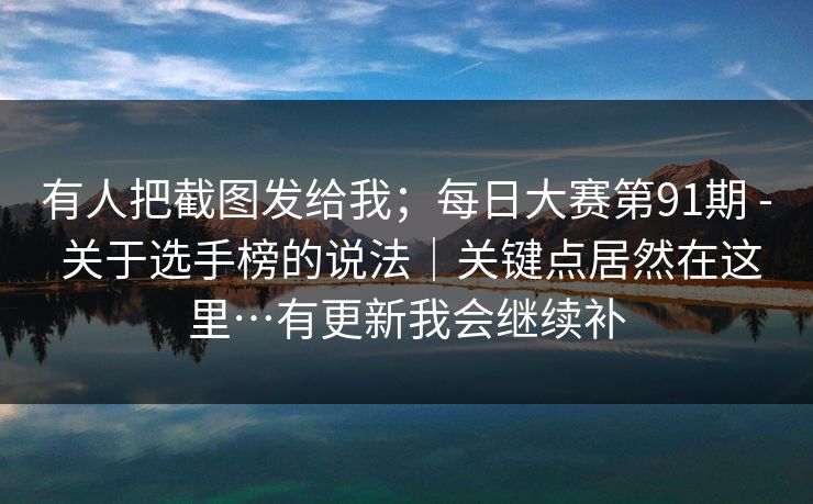 有人把截图发给我；每日大赛第91期 - 关于选手榜的说法｜关键点居然在这里…有更新我会继续补